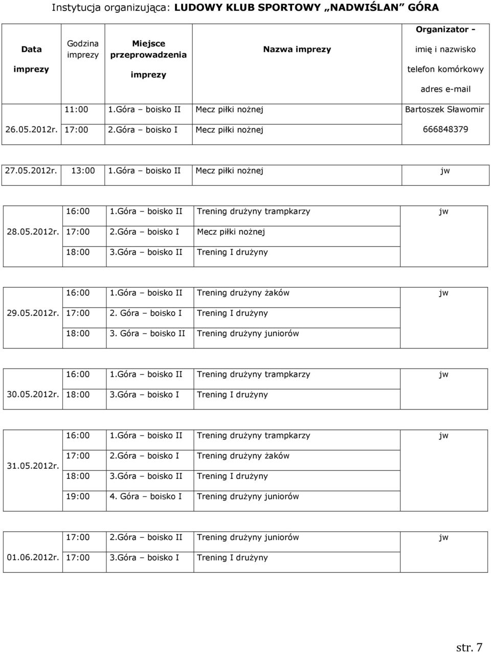 Góra boisko I Mecz piłki nożnej 18:00 3.Góra boisko II Trening I drużyny 16:00 1.Góra boisko II Trening drużyny żaków jw 29.05.2012r. 17:00 2. Góra boisko I Trening I drużyny 18:00 3.