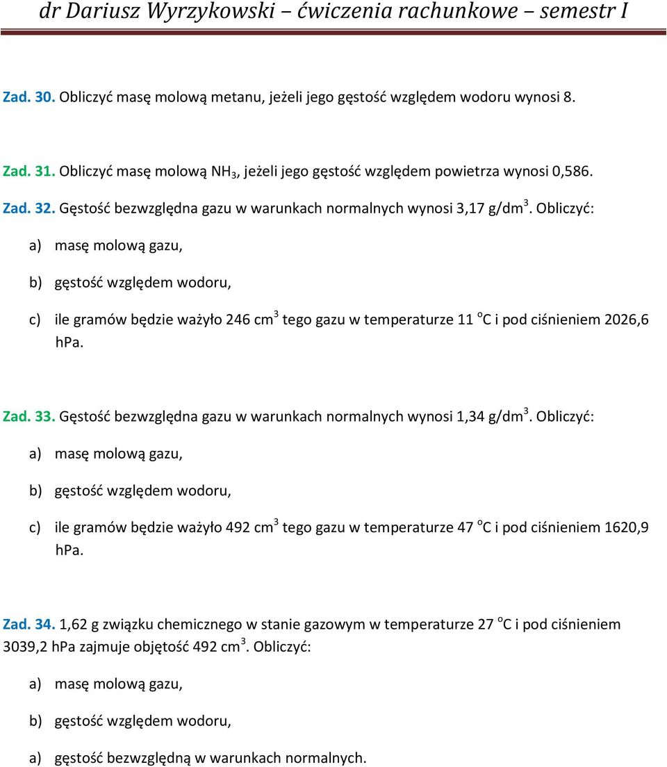 Obliczyć: a) masę molową gazu, b) gęstość względem wodoru, c) ile gramów będzie ważyło 246 cm 3 tego gazu w temperaturze 11 o C i pod ciśnieniem 2026,6 hpa. Zad. 33.