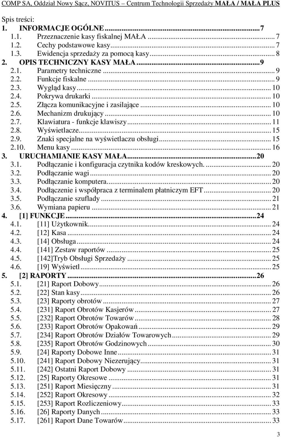 8. Wyświetlacze... 15 2.9. Znaki specjalne na wyświetlaczu obsługi... 15 2.10. Menu kasy... 16 3. URUCHAMIANIE KASY MAŁA... 20 3.1. Podłączanie i konfiguracja czytnika kodów kreskowych.... 20 3.2. Podłączanie wagi.