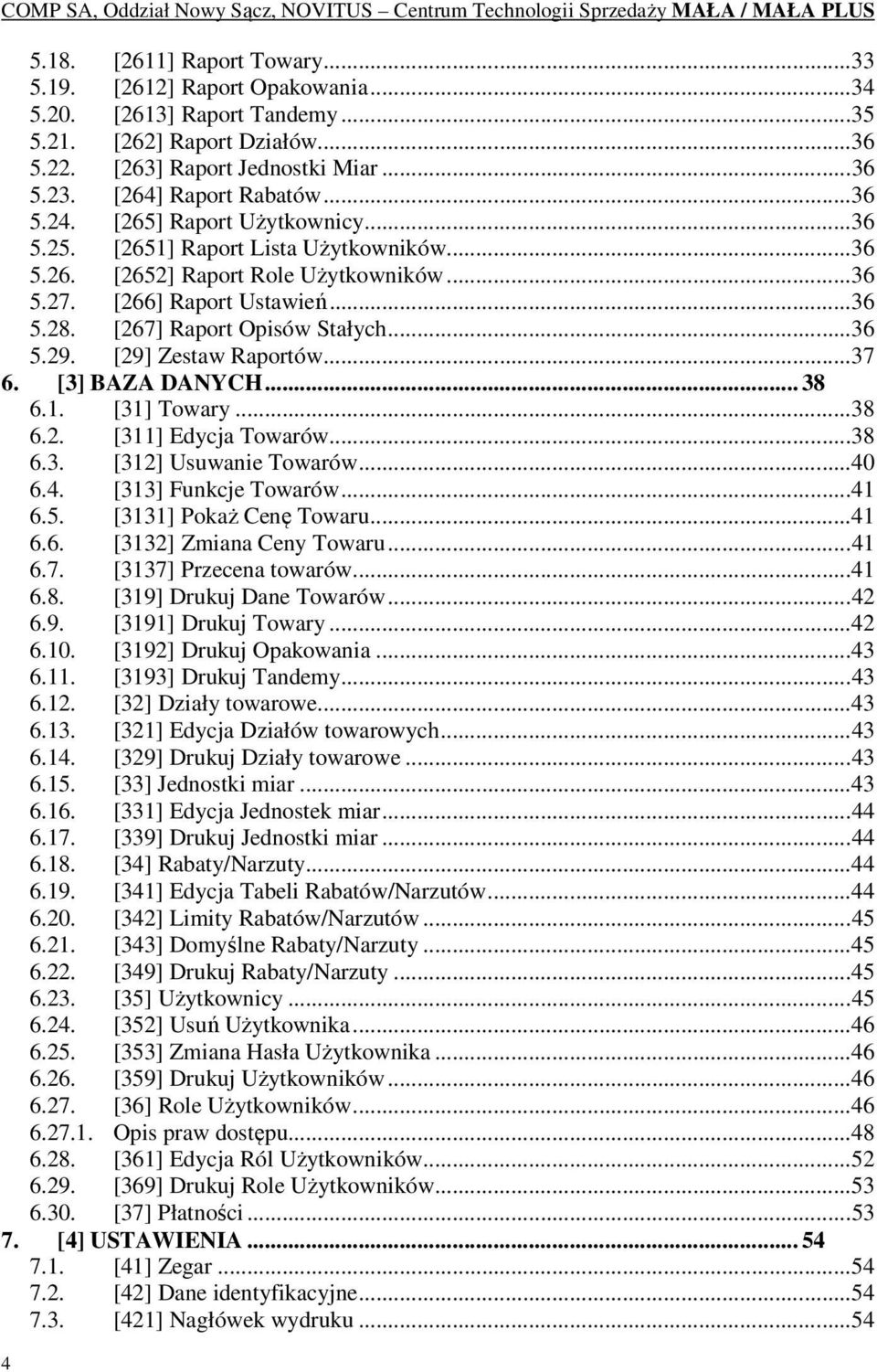 [267] Raport Opisów Stałych... 36 5.29. [29] Zestaw Raportów... 37 6. [3] BAZA DANYCH... 38 6.1. [31] Towary... 38 6.2. [311] Edycja Towarów... 38 6.3. [312] Usuwanie Towarów... 40