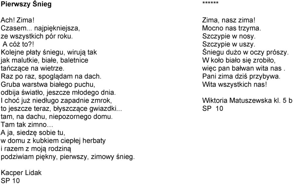 .. tam, na dachu, niepozornego domu. Tam tak zimno A ja, siedzę sobie tu, w domu z kubkiem ciepłej herbaty i razem z moją rodziną podziwiam piękny, pierwszy, zimowy śnieg.