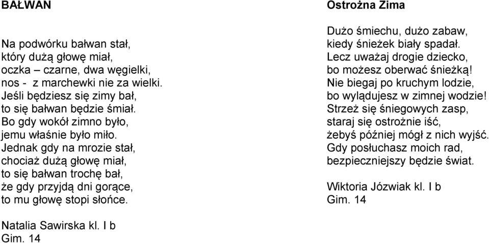 Ostrożna Zima Dużo śmiechu, dużo zabaw, kiedy śnieżek biały spadał. Lecz uważaj drogie dziecko, bo możesz oberwać śnieżką! Nie biegaj po kruchym lodzie, bo wylądujesz w zimnej wodzie!