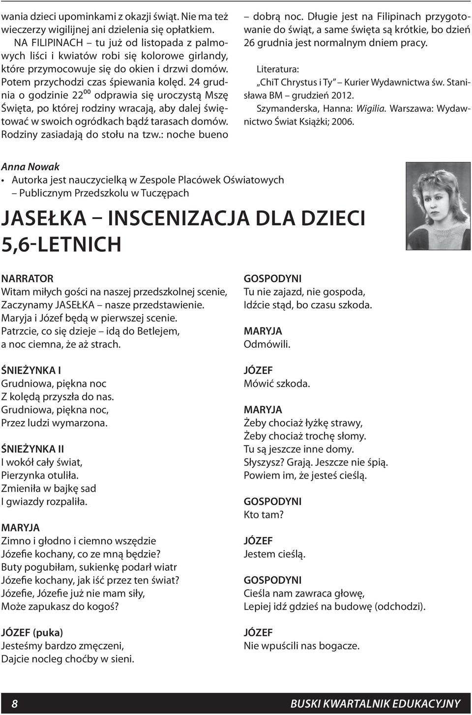 24 grudnia o godzinie 2200 odprawia się uroczystą Mszę Święta, po której rodziny wracają, aby dalej świętować w swoich ogródkach bądź tarasach domów. Rodziny zasiadają do stołu na tzw.