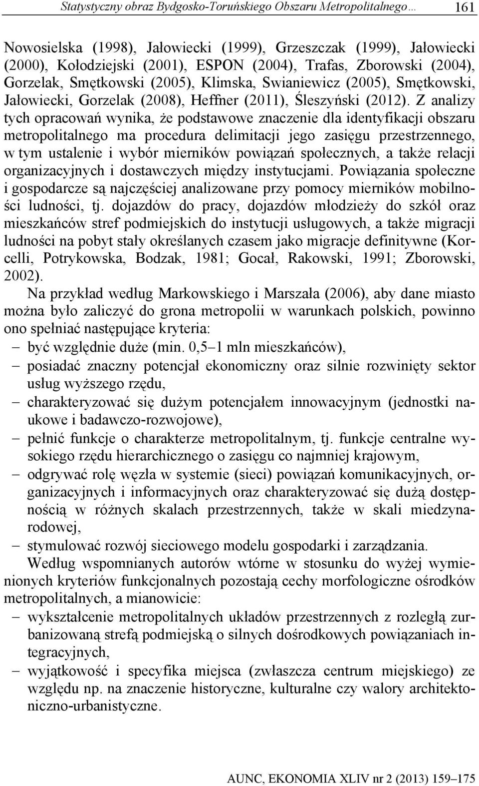 Z analizy tych opracowań wynika, że podstawowe znaczenie dla identyfikacji obszaru metropolitalnego ma procedura delimitacji jego zasięgu przestrzennego, w tym ustalenie i wybór mierników powiązań