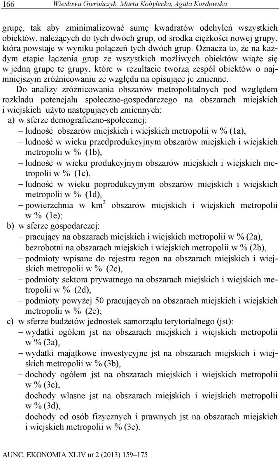Oznacza to, że na każdym etapie łączenia grup ze wszystkich możliwych obiektów wiąże się w jedną grupę te grupy, które w rezultacie tworzą zespół obiektów o najmniejszym zróżnicowaniu ze względu na