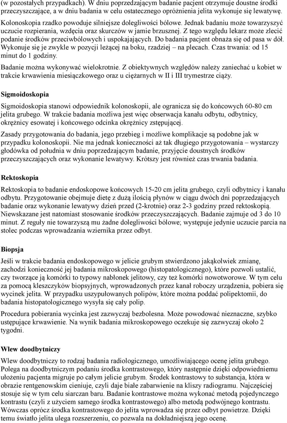 Z tego względu lekarz może zlecić podanie środków przeciwbólowych i uspokajających. Do badania pacjent obnaża się od pasa w dół. Wykonuje się je zwykle w pozycji leżącej na boku, rzadziej na plecach.