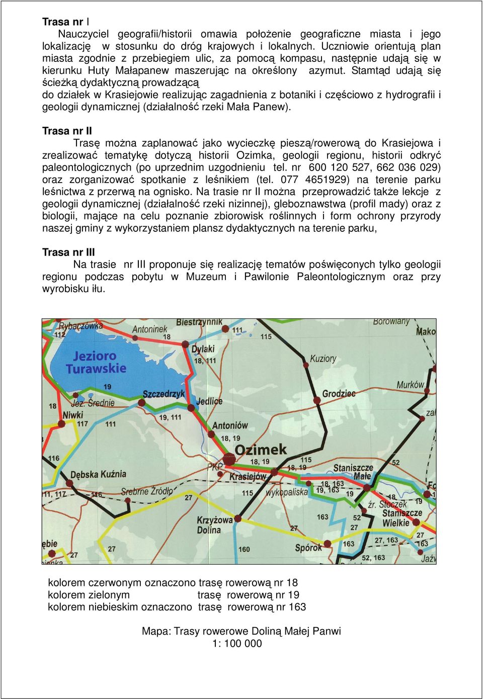 Stamtąd udają się ścieŝką dydaktyczną prowadzącą do działek w Krasiejowie realizując zagadnienia z botaniki i częściowo z hydrografii i geologii dynamicznej (działalność rzeki Mała Panew).