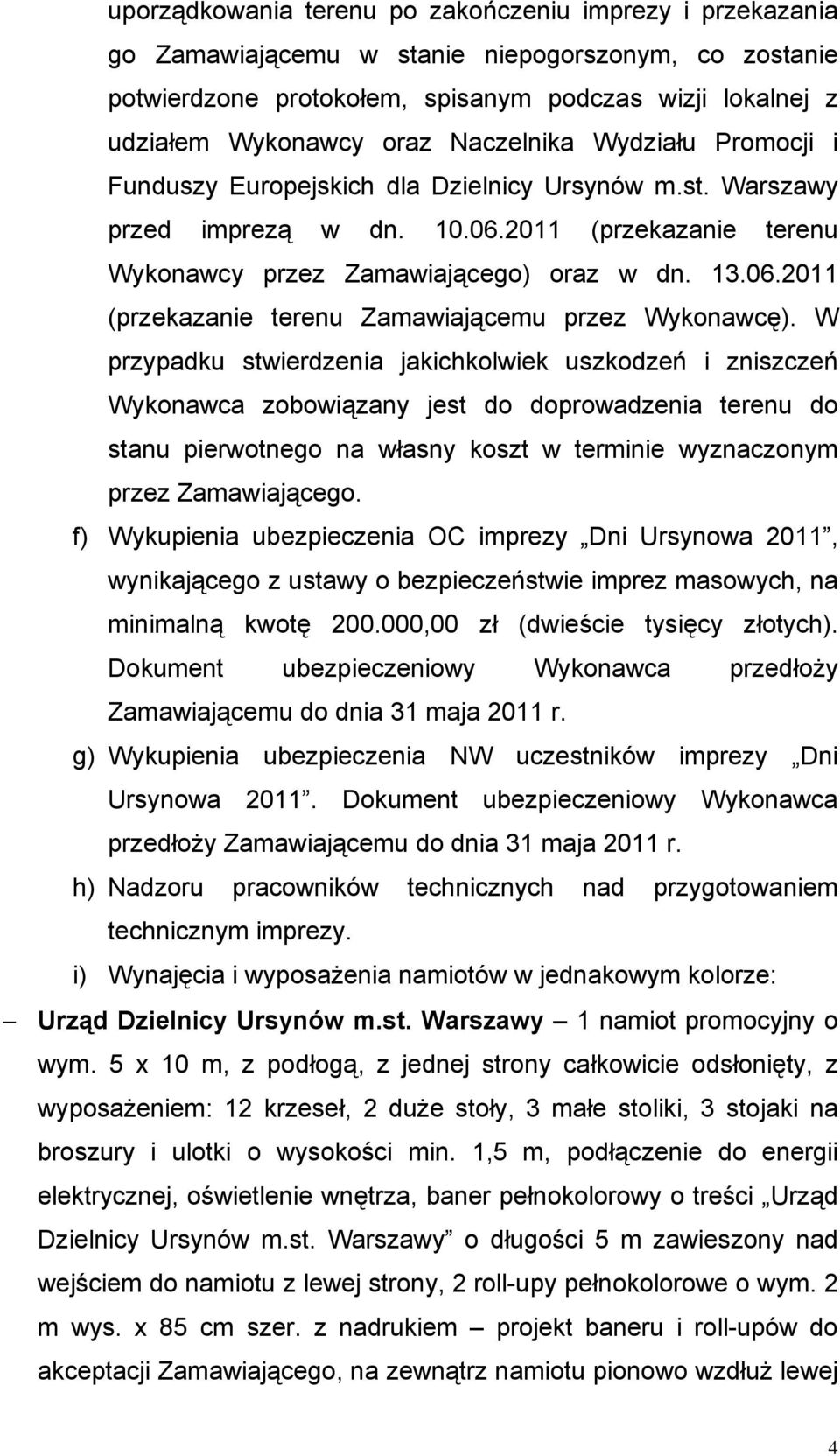 W przypadku stwierdzenia jakichkolwiek uszkodzeń i zniszczeń Wykonawca zobowiązany jest do doprowadzenia terenu do stanu pierwotnego na własny koszt w terminie wyznaczonym przez Zamawiającego.