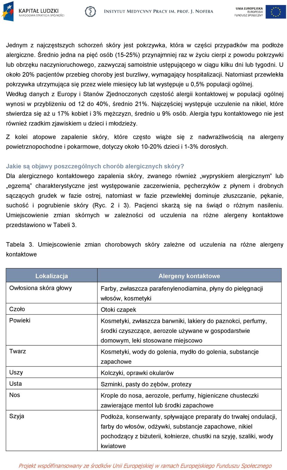 U około 20% pacjentów przebieg choroby jest burzliwy, wymagający hospitalizacji. Natomiast przewlekła pokrzywka utrzymująca się przez wiele miesięcy lub lat występuje u 0,5% populacji ogólnej.