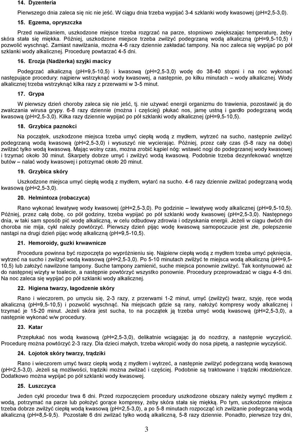 Później, uszkodzone miejsce trzeba zwilżyć podegrzaną wodą alkaliczną (ph=9,5-10,5) i pozwolić wyschnąć. Zamiast nawilżania, można 4-6 razy dziennie zakładać tampony.
