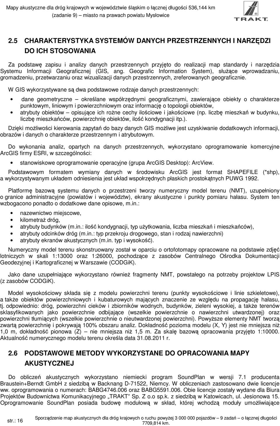 W GIS wykorzystywane są dwa podstawowe rodzaje danych przestrzennych: dane geometryczne określane współrzędnymi geograficznymi, zawierające obiekty o charakterze punktowym, liniowym i powierzchniowym