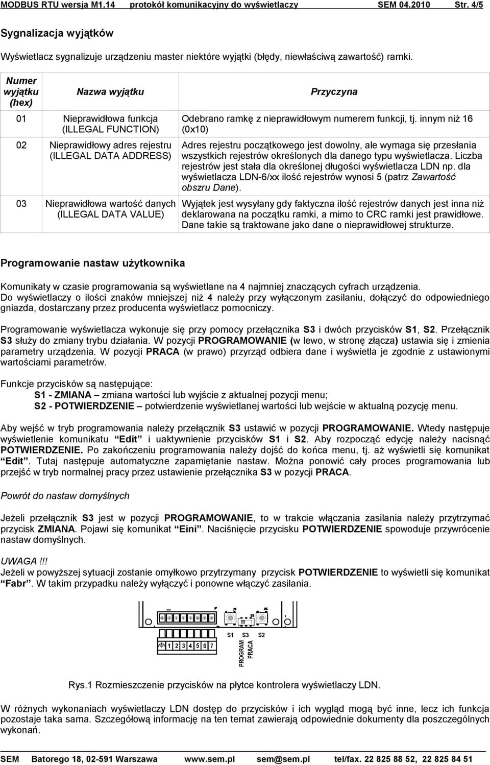 Numer wyjątku (hex) Nazwa wyjątku 01 Nieprawidłowa funkcja (ILLEGAL FUNCTION) 02 Nieprawidłowy adres rejestru (ILLEGAL DATA ADDRESS) 03 Nieprawidłowa wartość danych (ILLEGAL DATA VALUE) Przyczyna