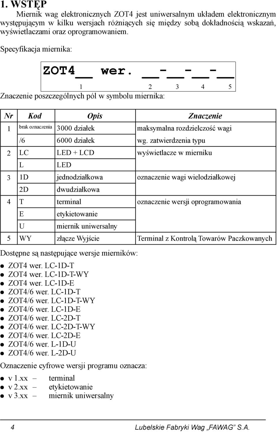 zatwierdzenia typu 2 LC LED + LCD wyświetlacze w mierniku L LED 3 1D jednodziałkowa oznaczenie wagi wielodziałkowej 2D dwudziałkowa 4 T terminal oznaczenie wersji oprogramowania E U etykietowanie