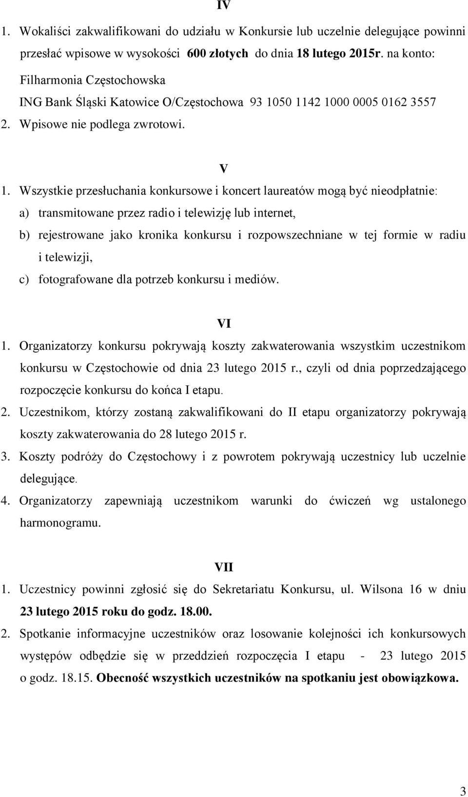 Wszystkie przesłuchania konkursowe i koncert laureatów mogą być nieodpłatnie: a) transmitowane przez radio i telewizję lub internet, b) rejestrowane jako kronika konkursu i rozpowszechniane w tej