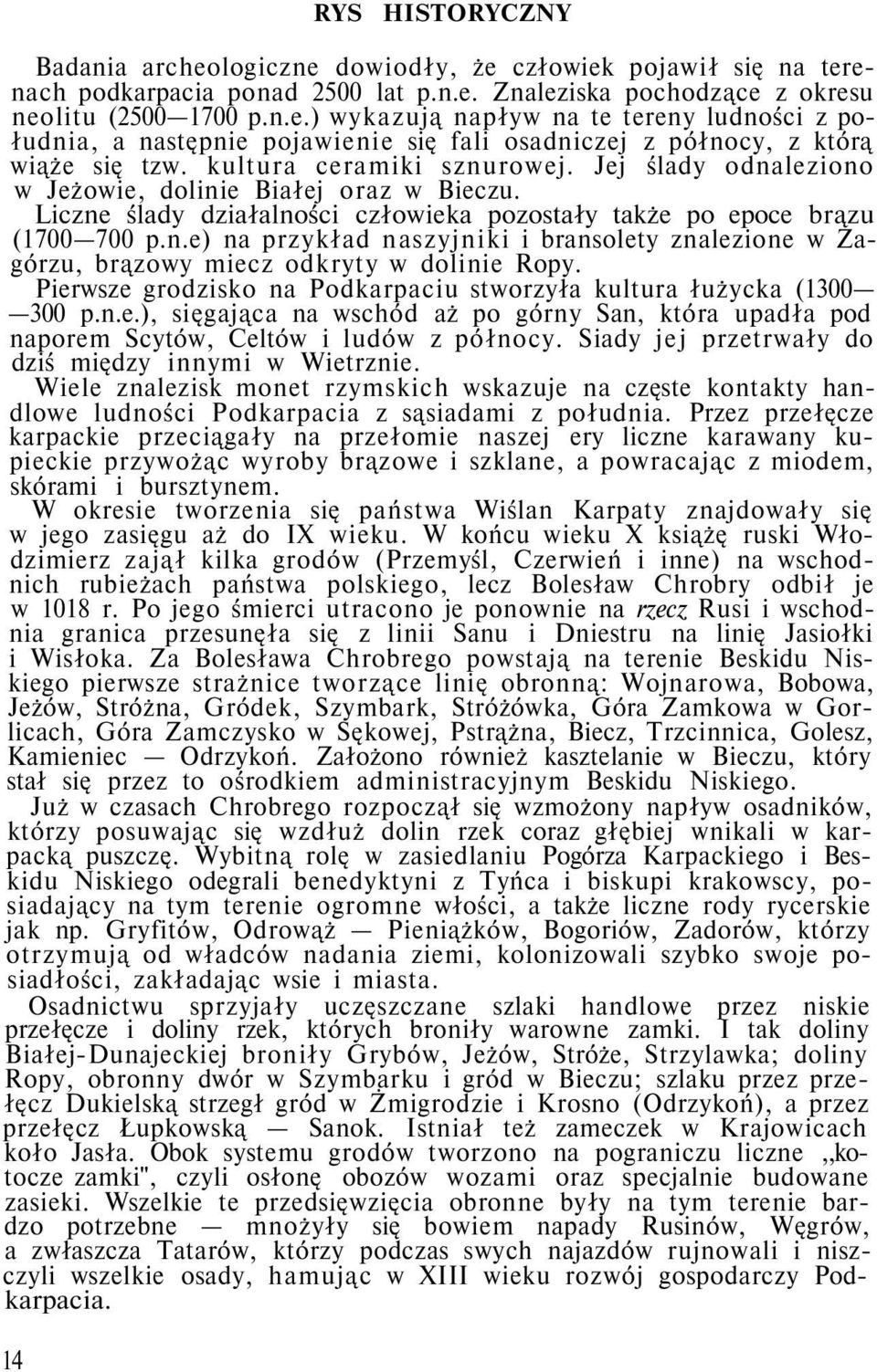 Pierwsze grodzisko na Podkarpaciu stworzyła kultura łużycka (1300 300 p.n.e.), sięgająca na wschód aż po górny San, która upadła pod naporem Scytów, Celtów i ludów z północy.