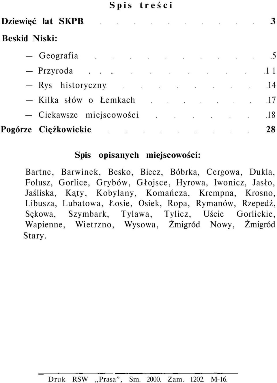 Barwinek, Besko, Biecz, Bóbrka, Cergowa, Dukla, Folusz, Gorlice, Grybów, Głojsce, Hyrowa, Iwonicz, Jasło, Jaśliska, Kąty, Kobylany, Komańcza,