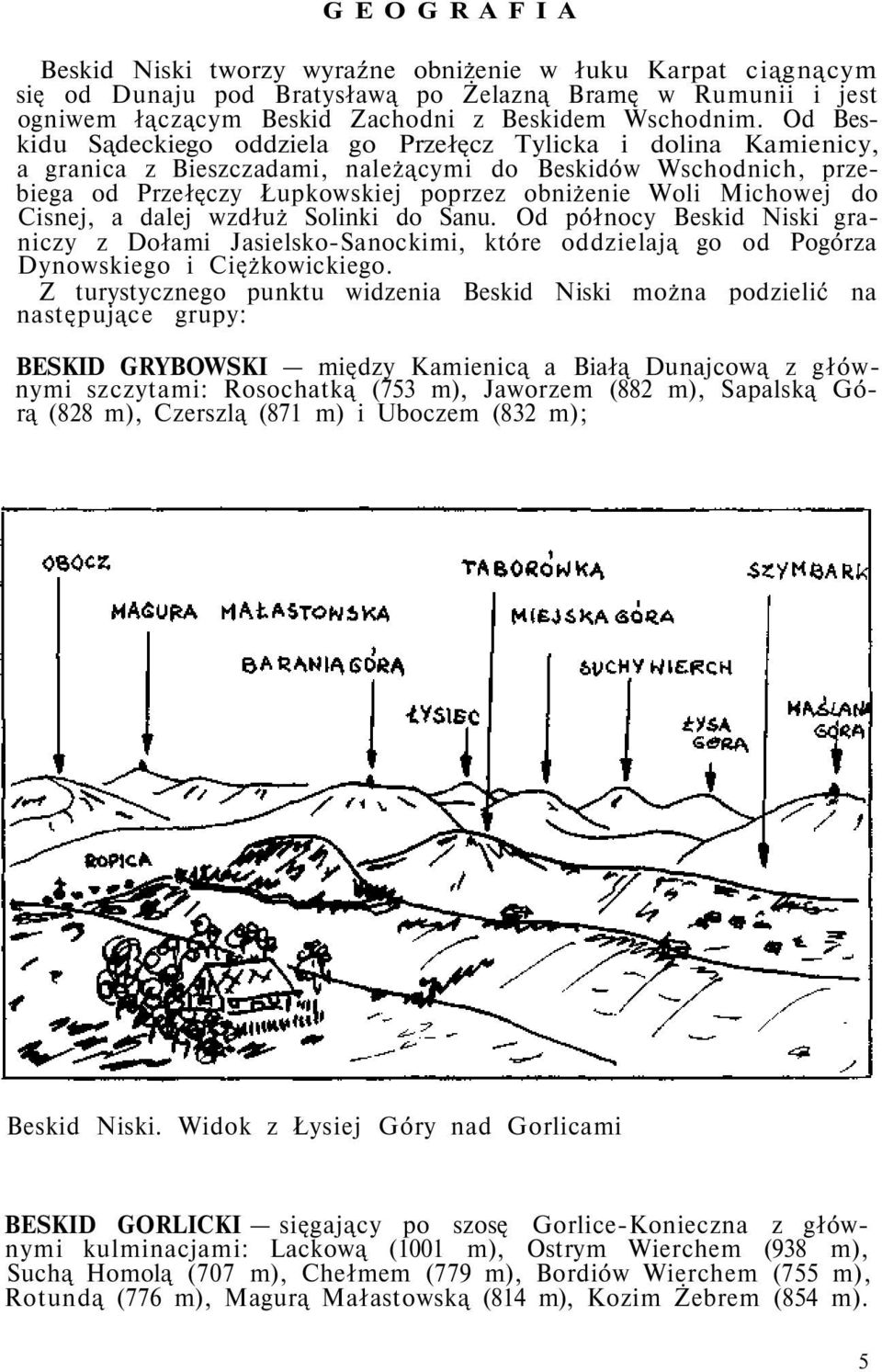 do Cisnej, a dalej wzdłuż Solinki do Sanu. Od północy Beskid Niski graniczy z Dołami Jasielsko-Sanockimi, które oddzielają go od Pogórza Dynowskiego i Ciężkowickiego.