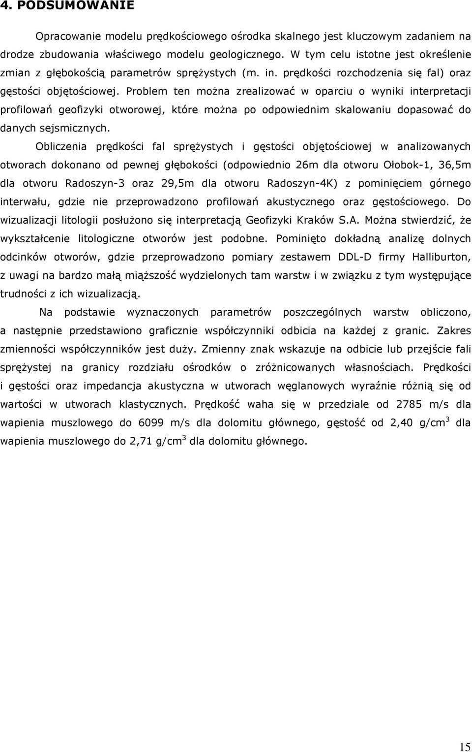 Problem ten można zrealizować w oparciu o wyniki interpretacji profilowań geofizyki otworowej, które można po odpowiednim skalowaniu dopasować do danych sejsmicznych.