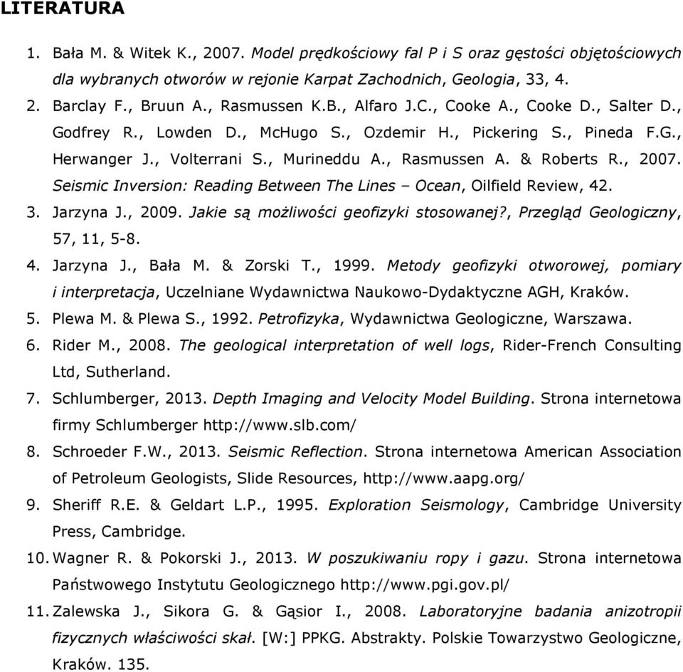 & Roberts R., 2007. Seismic Inversion: Reading Between The Lines Ocean, Oilfield Review, 42. 3. Jarzyna J., 2009. Jakie są możliwości geofizyki stosowanej?, Przegląd Geologiczny, 57, 11, 5-8. 4. Jarzyna J., Bała M.