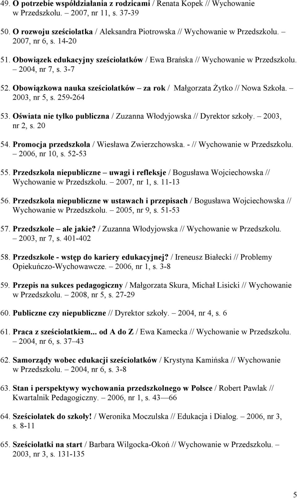 2003, nr 5, s. 259-264 53. Oświata nie tylko publiczna / Zuzanna Włodyjowska // Dyrektor szkoły. 2003, nr 2, s. 20 54. Promocja przedszkola / Wiesława Zwierzchowska. - // Wychowanie w Przedszkolu.