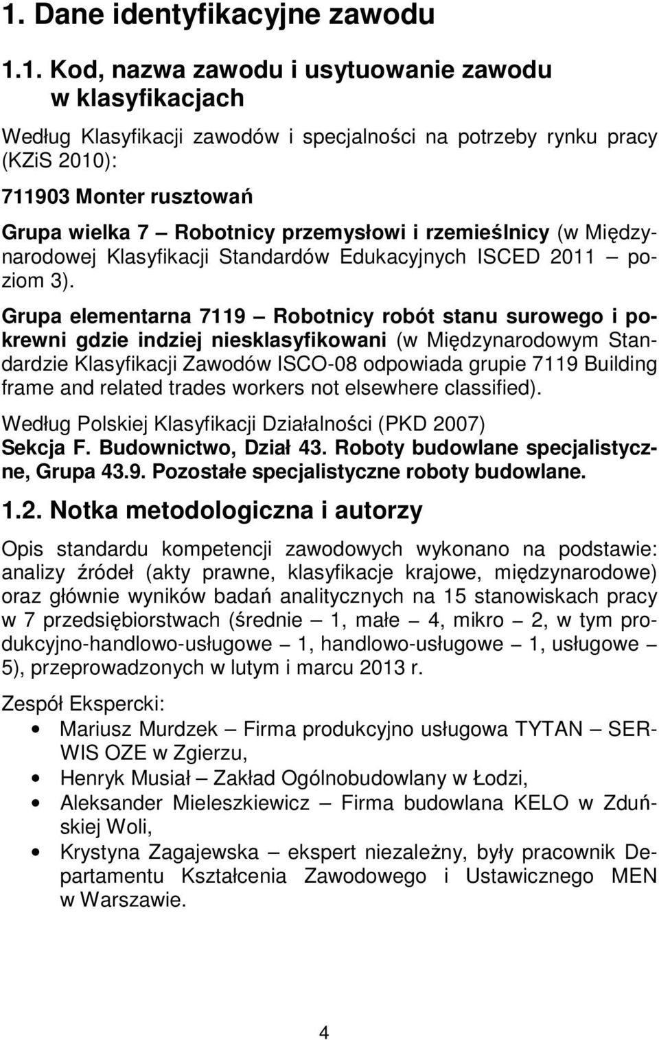 Grupa elementarna 7119 Robotnicy robót stanu surowego i pokrewni gdzie indziej niesklasyfikowani (w Międzynarodowym Standardzie Klasyfikacji Zawodów ISCO-08 odpowiada grupie 7119 Building frame and