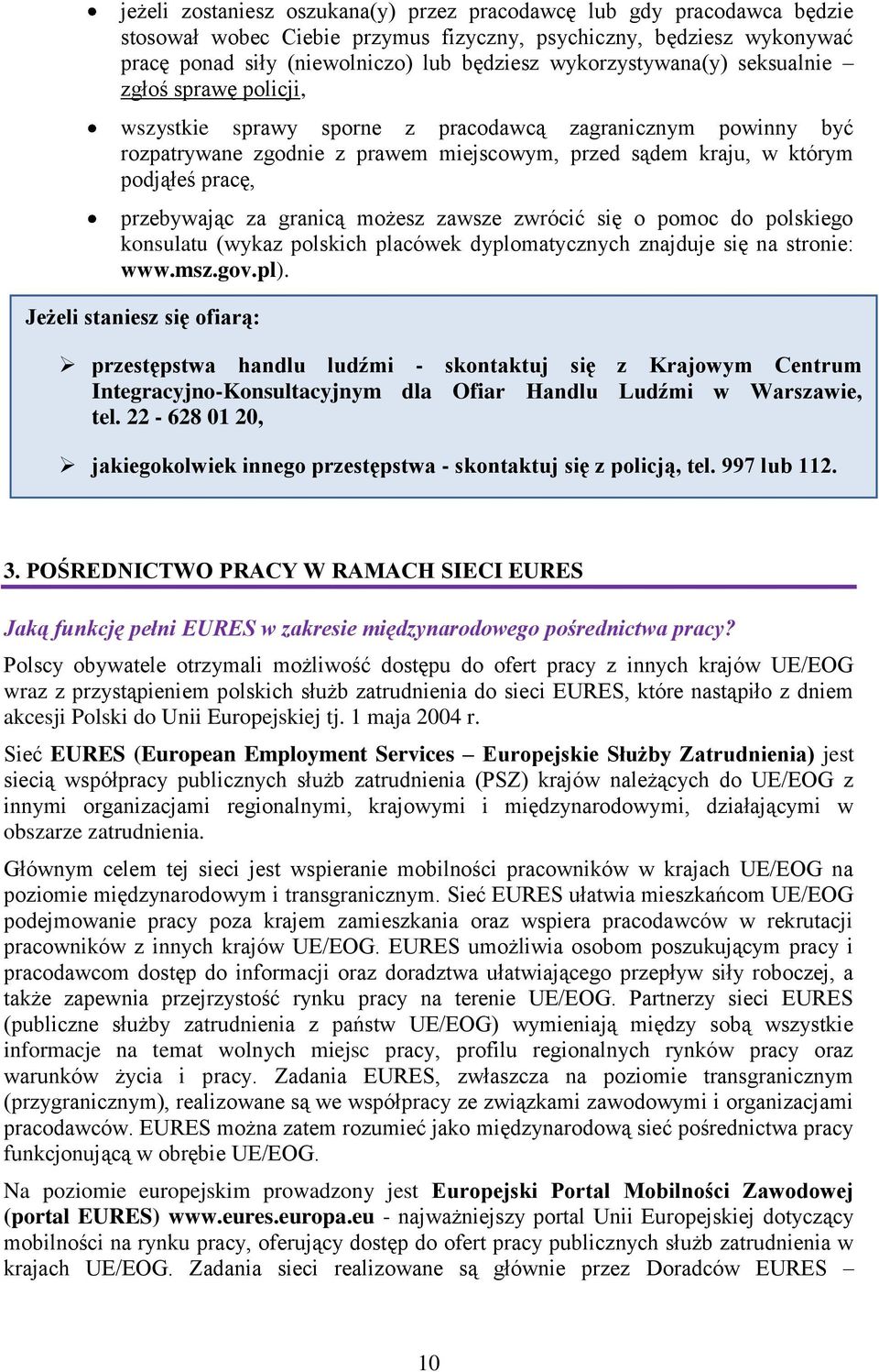 przebywając za granicą możesz zawsze zwrócić się o pomoc do polskiego konsulatu (wykaz polskich placówek dyplomatycznych znajduje się na stronie: www.msz.gov.pl).