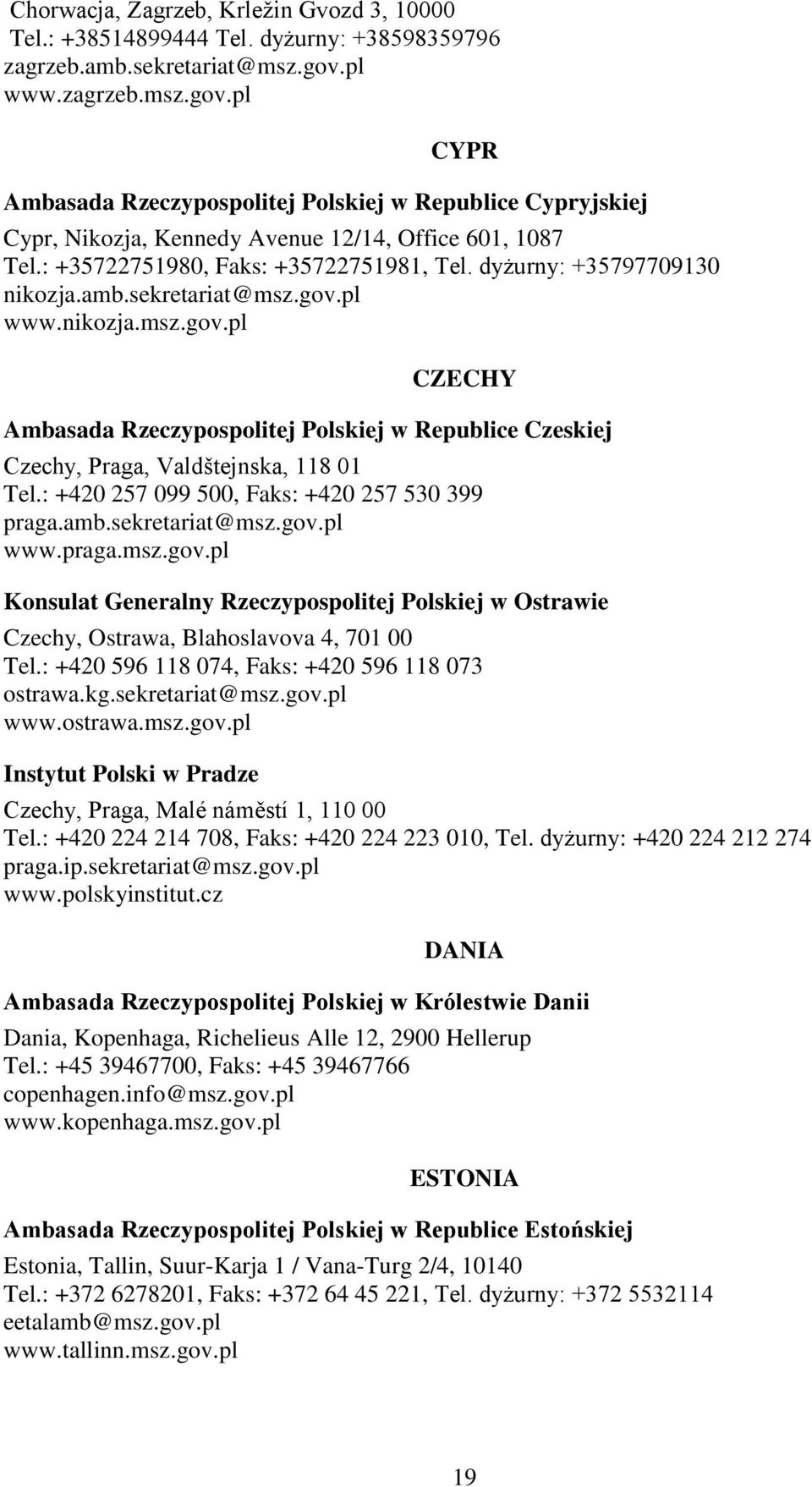 dyżurny: +35797709130 nikozja.amb.sekretariat@msz.gov.pl www.nikozja.msz.gov.pl CZECHY Ambasada Rzeczypospolitej Polskiej w Republice Czeskiej Czechy, Praga, Valdštejnska, 118 01 Tel.