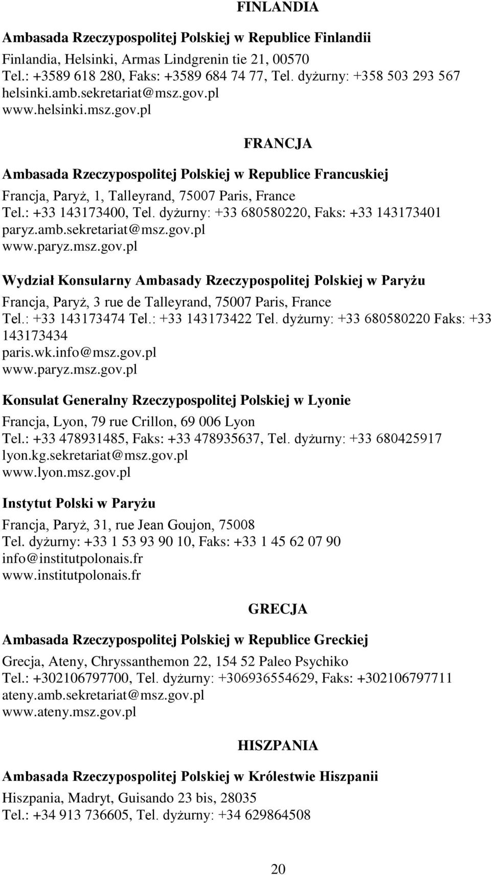 : +33 143173400, Tel. dyżurny: +33 680580220, Faks: +33 143173401 paryz.amb.sekretariat@msz.gov.