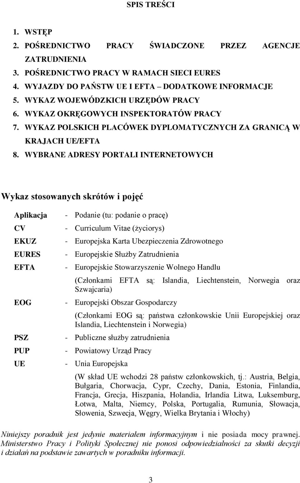 WYBRANE ADRESY PORTALI INTERNETOWYCH Wykaz stosowanych skrótów i pojęć Aplikacja CV EKUZ EURES EFTA EOG PSZ PUP UE - Podanie (tu: podanie o pracę) - Curriculum Vitae (życiorys) - Europejska Karta