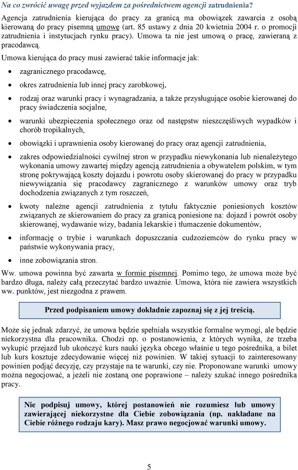 Umowa kierująca do pracy musi zawierać takie informacje jak: zagranicznego pracodawcę, okres zatrudnienia lub innej pracy zarobkowej, rodzaj oraz warunki pracy i wynagradzania, a także przysługujące