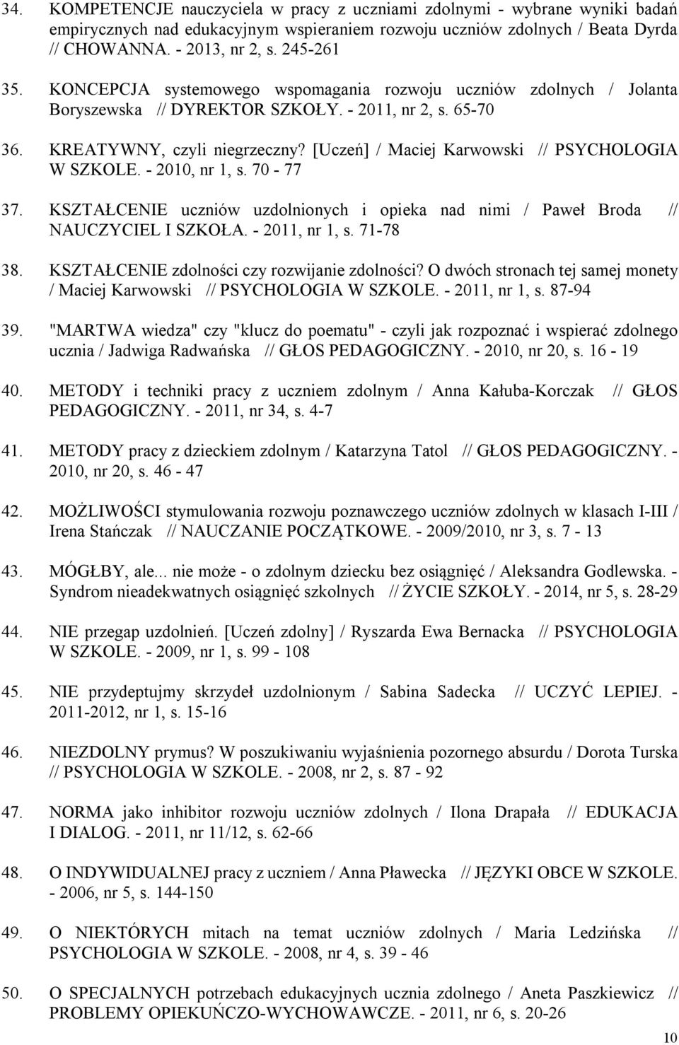 [Uczeń] / Maciej Karwowski // PSYCHOLOGIA W SZKOLE. - 2010, nr 1, s. 70-77 37. KSZTAŁCENIE uczniów uzdolnionych i opieka nad nimi / Paweł Broda // NAUCZYCIEL I SZKOŁA. - 2011, nr 1, s. 71-78 38.