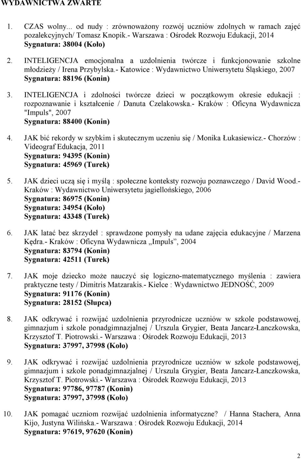INTELIGENCJA i zdolności twórcze dzieci w początkowym okresie edukacji : rozpoznawanie i kształcenie / Danuta Czelakowska.- Kraków : Oficyna Wydawnicza "Impuls", 2007 Sygnatura: 88400 (Konin) 4.