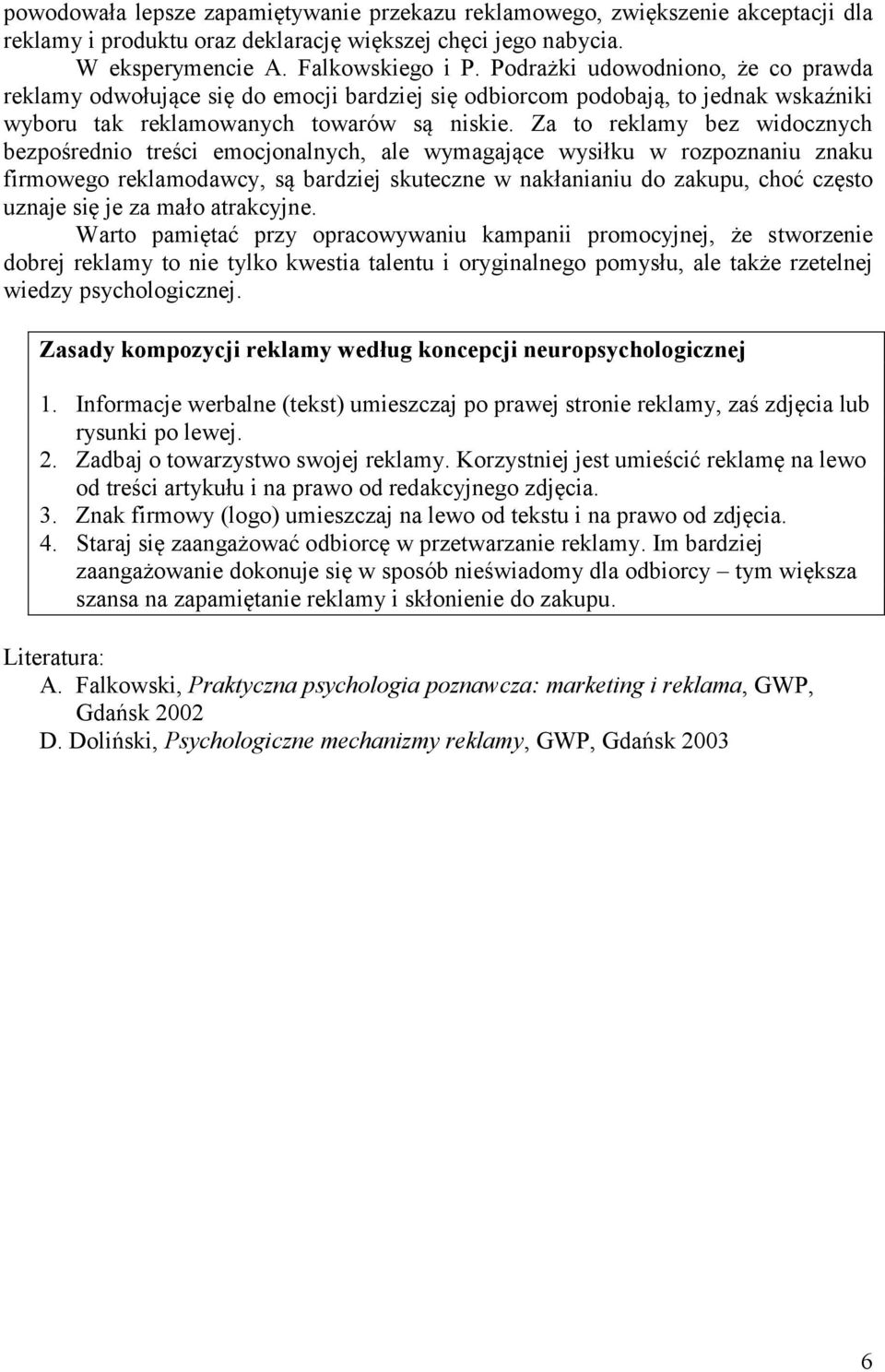 Za to reklamy bez widocznych bezpośrednio treści emocjonalnych, ale wymagające wysiłku w rozpoznaniu znaku firmowego reklamodawcy, są bardziej skuteczne w nakłanianiu do zakupu, choć często uznaje