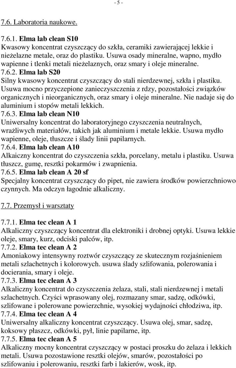 Usuwa mocno przyczepione zanieczyszczenia z rdzy, pozostałości związków organicznych i nieorganicznych, oraz smary i oleje mineralne. Nie nadaje się do aluminium i stopów metali lekkich. 7.6.3.