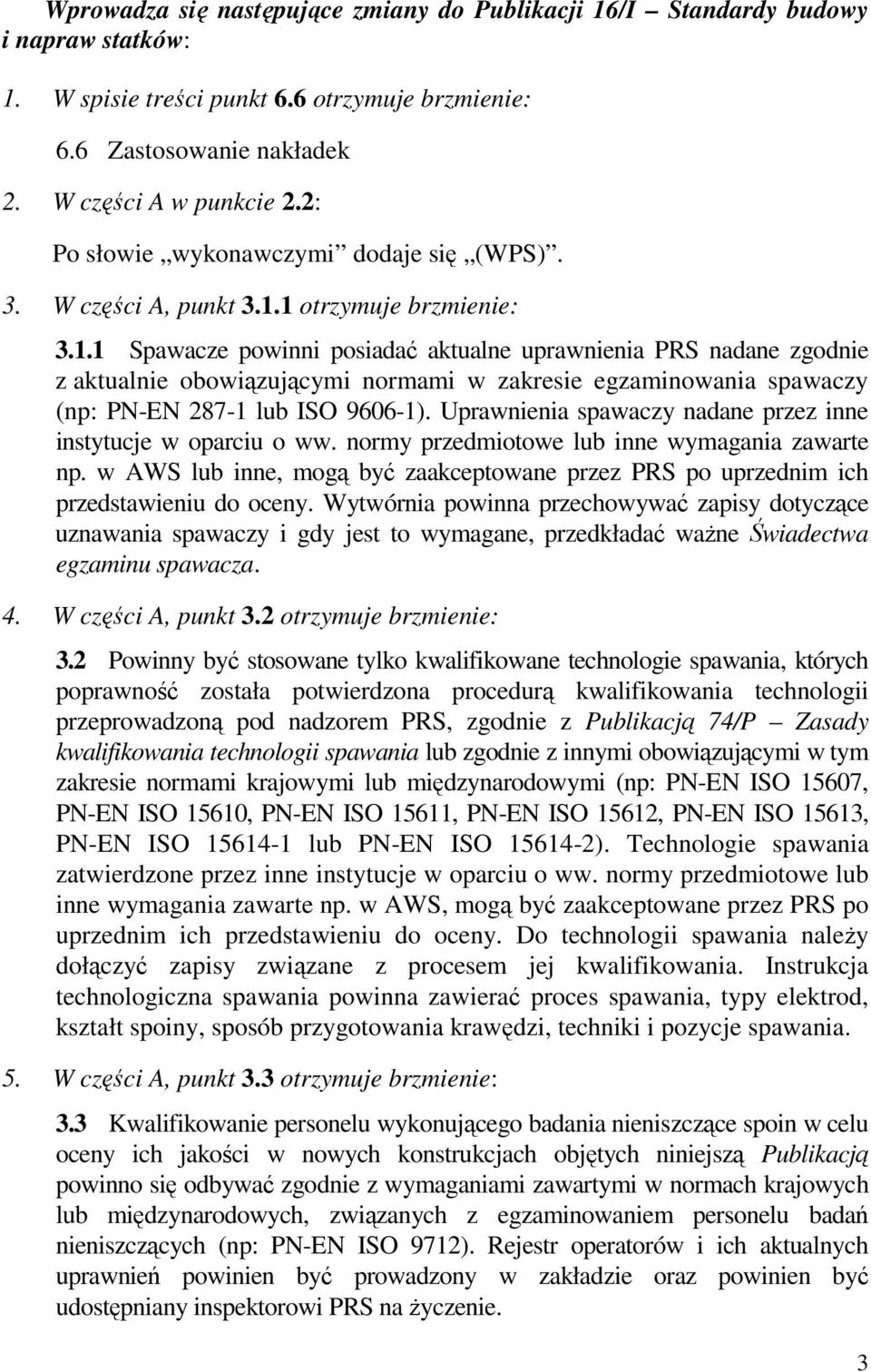 1 otrzymuje brzmienie: 3.1.1 Spawacze powinni posiadać aktualne uprawnienia PRS nadane zgodnie z aktualnie obowiązującymi normami w zakresie egzaminowania spawaczy (np: PN-EN 287-1 lub ISO 9606-1).