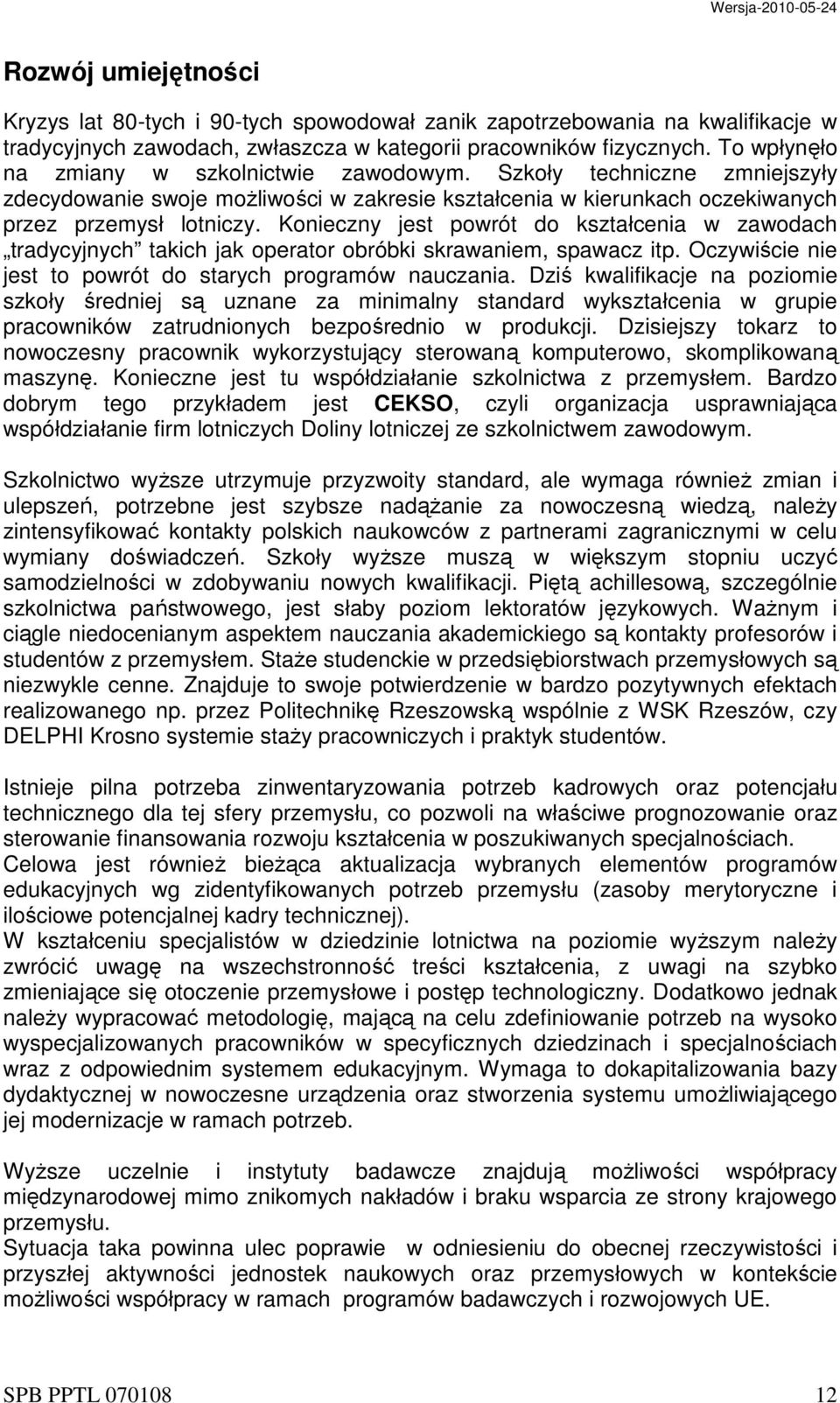 Konieczny jest powrót do kształcenia w zawodach tradycyjnych takich jak operator obróbki skrawaniem, spawacz itp. Oczywiście nie jest to powrót do starych programów nauczania.