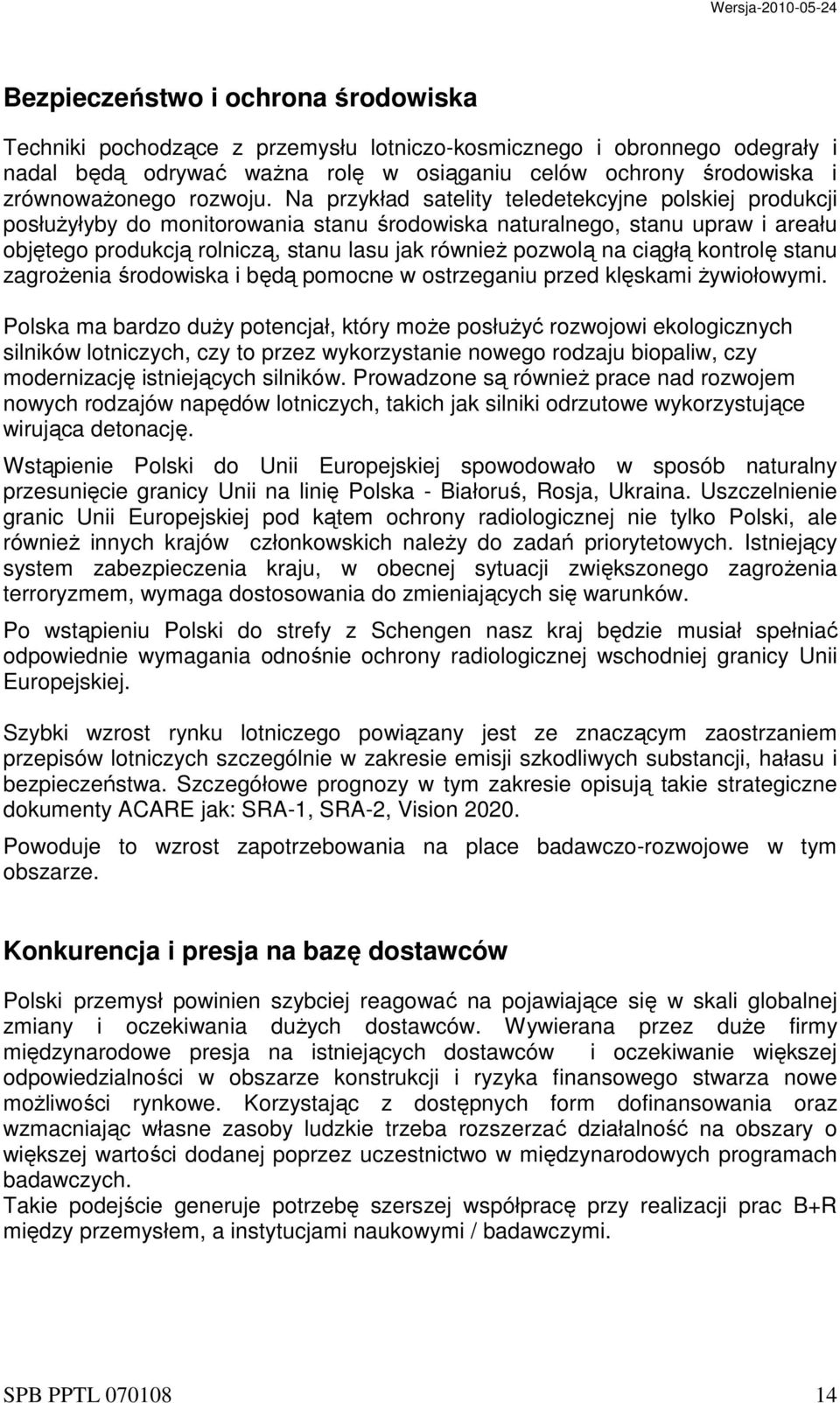 Na przykład satelity teledetekcyjne polskiej produkcji posłużyłyby do monitorowania stanu środowiska naturalnego, stanu upraw i areału objętego produkcją rolniczą, stanu lasu jak również pozwolą na