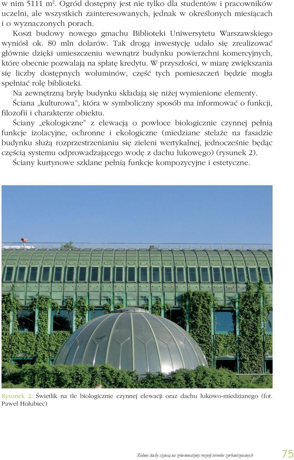 Tak drogą inwestycję udało się zrealizować głównie dzięki umieszczeniu wewnątrz budynku powierzchni komercyjnych, które obecnie pozwalają na spłatę kredytu.