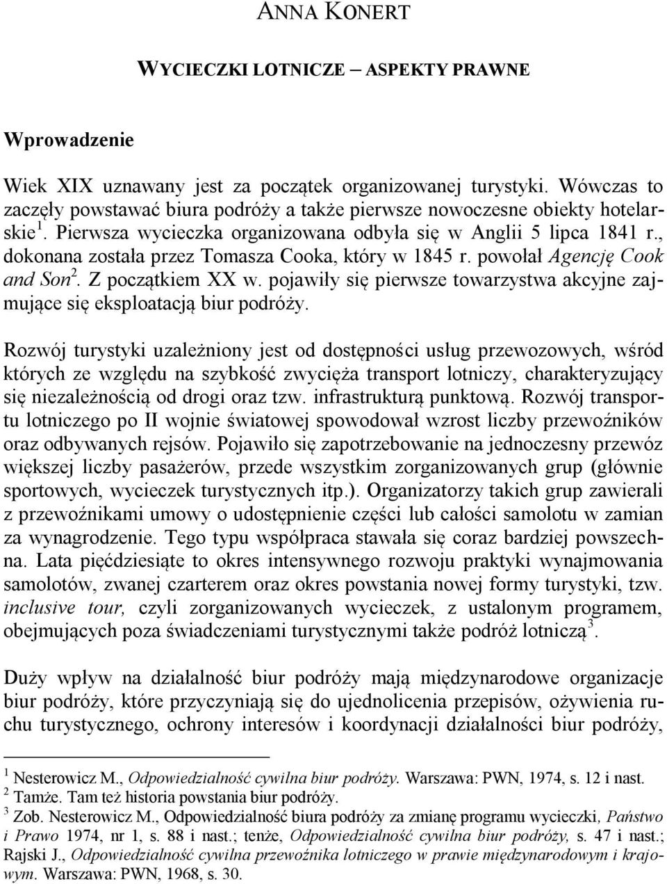 , dokonana została przez Tomasza Cooka, który w 1845 r. powołał Agencję Cook and Son 2. Z początkiem XX w. pojawiły się pierwsze towarzystwa akcyjne zajmujące się eksploatacją biur podróży.
