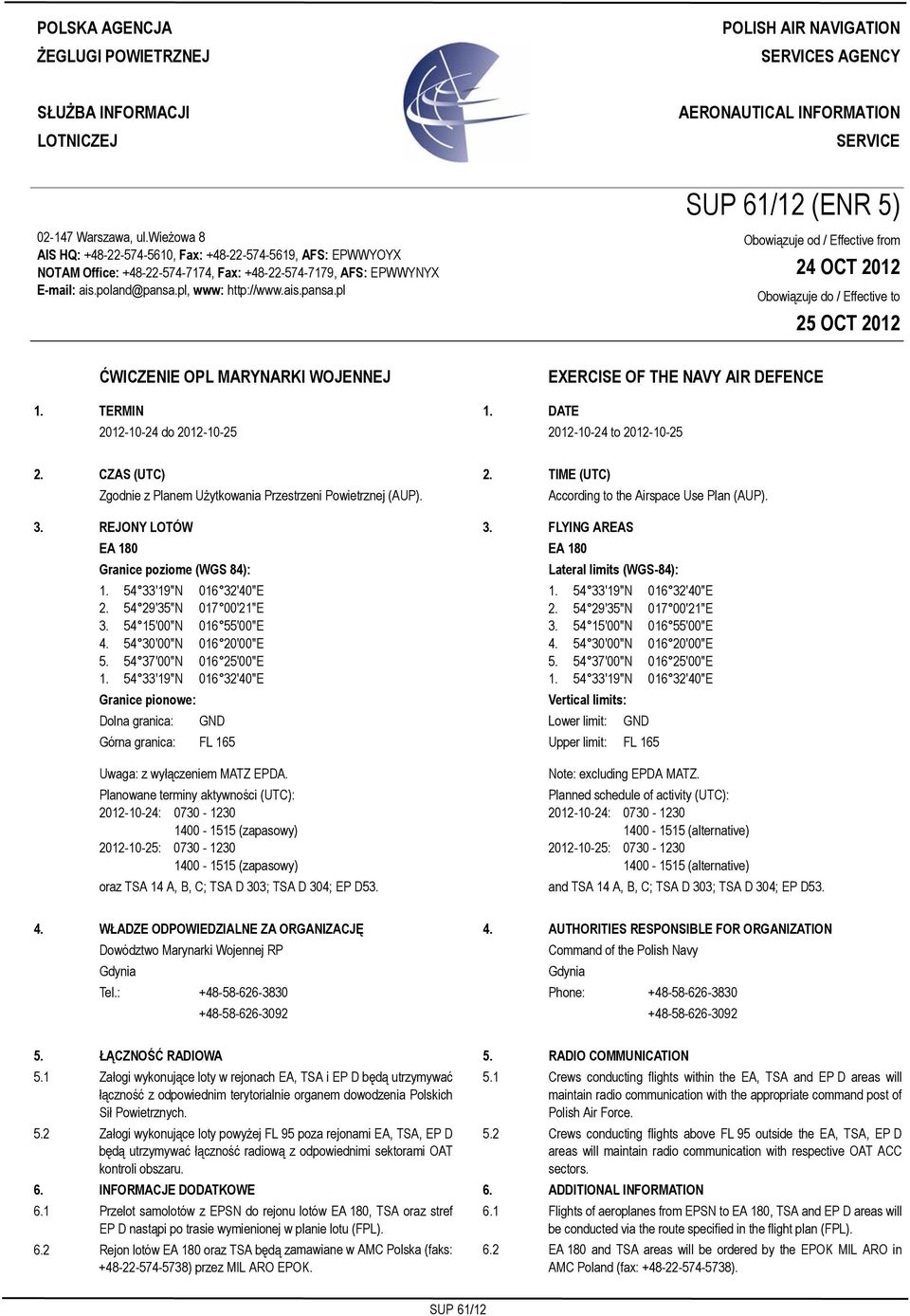 wieżowa 8 AIS HQ: +48-22-574-5610, Fax: +48-22-574-5619, AFS: EPWWYOYX NOTAM Office: +48-22-574-7174, Fax: +48-22-574-7179, AFS: EPWWYNYX E-mail: ais.poland@pansa.