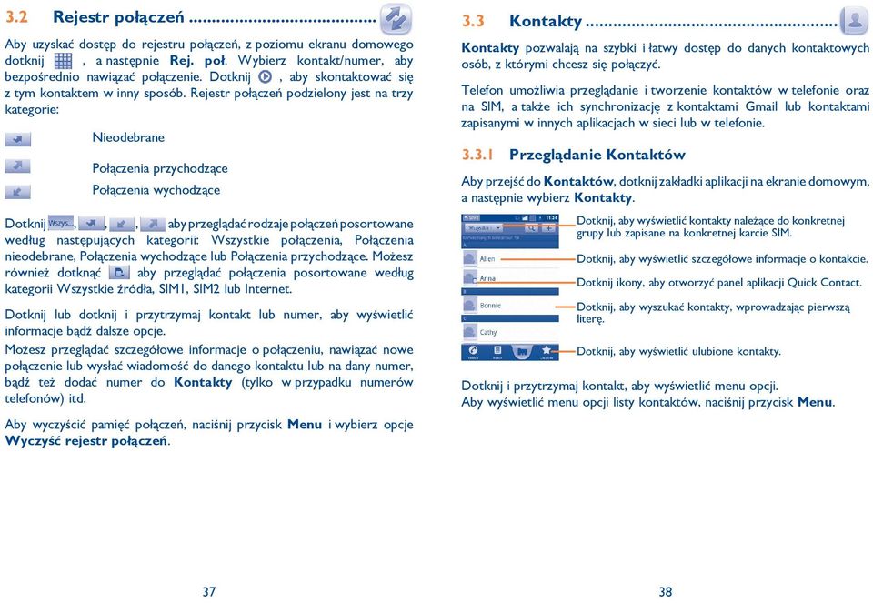 Rejestr połączeń podzielony jest na trzy kategorie: Nieodebrane Połączenia przychodzące Połączenia wychodzące Dotknij,,, aby przeglądać rodzaje połączeń posortowane według następujących kategorii: