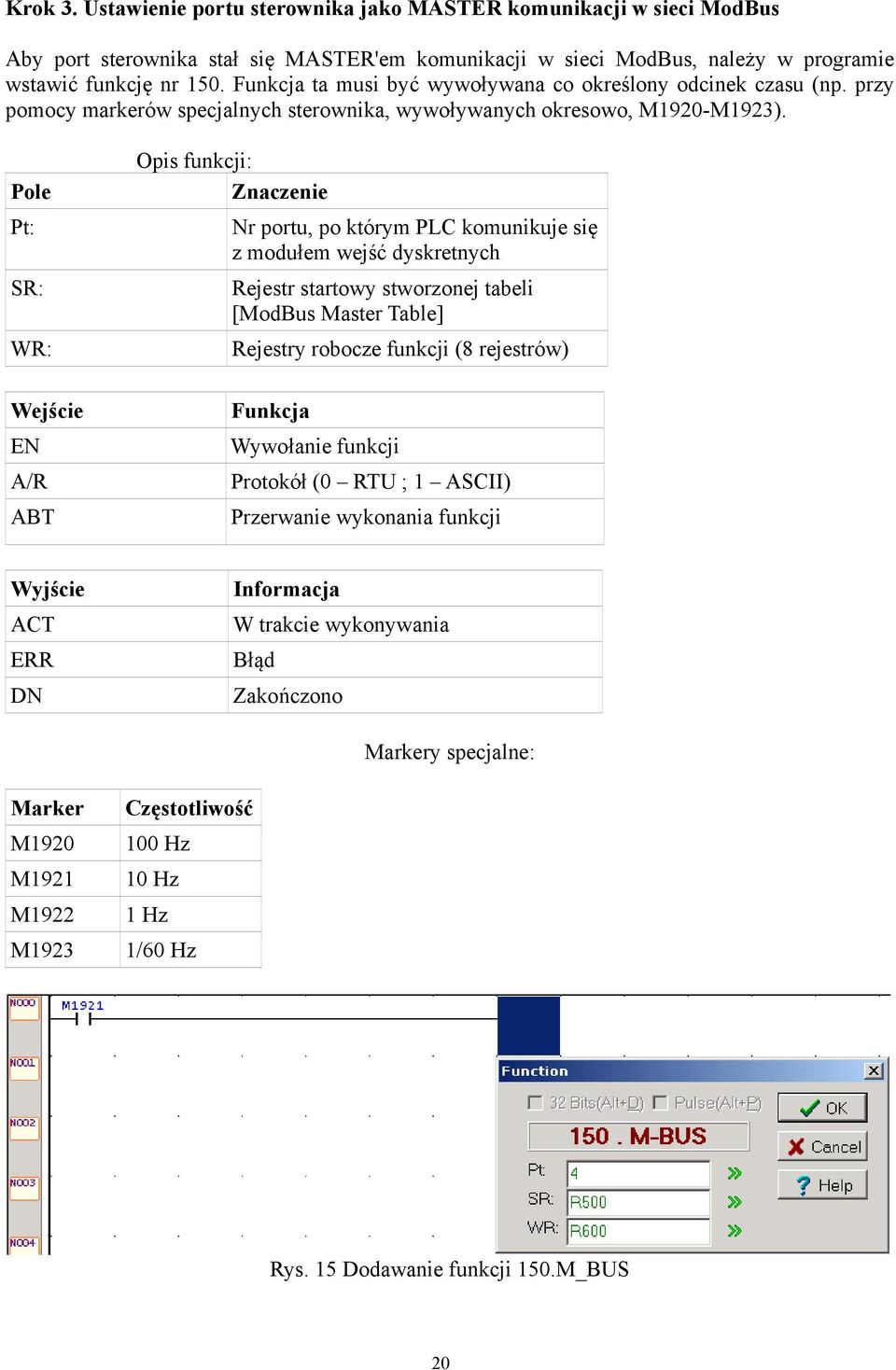 Pole Pt: SR: WR: Wejście EN A/R ABT Opis funkcji: Znaczenie Nr portu, po którym PLC komunikuje się z modułem wejść dyskretnych Rejestr startowy stworzonej tabeli [ModBus Master Table] Rejestry
