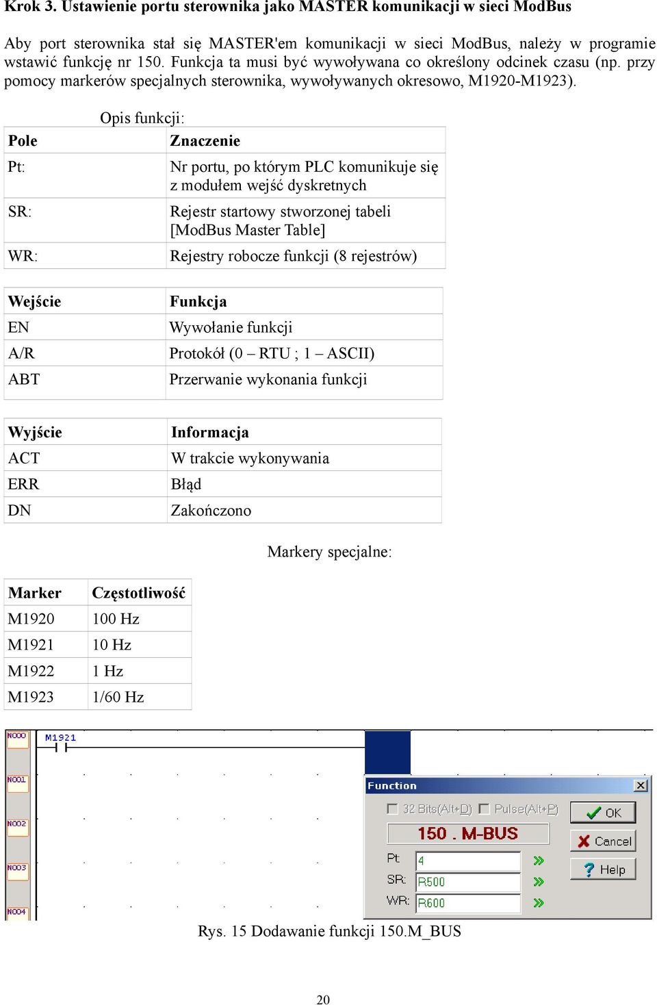 Pole Pt: SR: WR: Wejście EN A/R ABT Opis funkcji: Znaczenie Nr portu, po którym PLC komunikuje się z modułem wejść dyskretnych Rejestr startowy stworzonej tabeli [ModBus Master Table] Rejestry