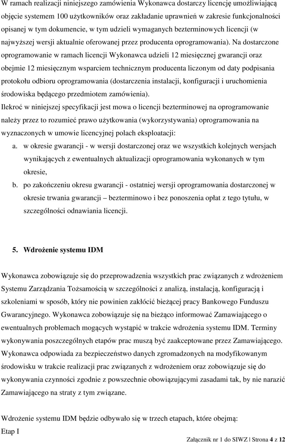 Na dostarczone oprogramowanie w ramach licencji Wykonawca udzieli 12 miesięcznej gwarancji oraz obejmie 12 miesięcznym wsparciem technicznym producenta liczonym od daty podpisania protokołu odbioru