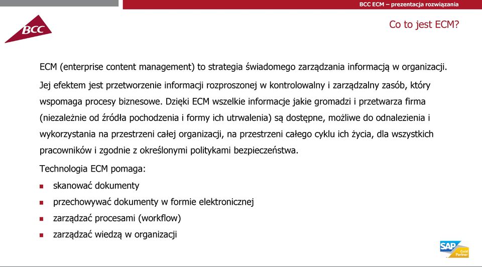 Dzięki ECM wszelkie informacje jakie gromadzi i przetwarza firma (niezależnie od źródła pochodzenia i formy ich utrwalenia) są dostępne, możliwe do odnalezienia i wykorzystania na