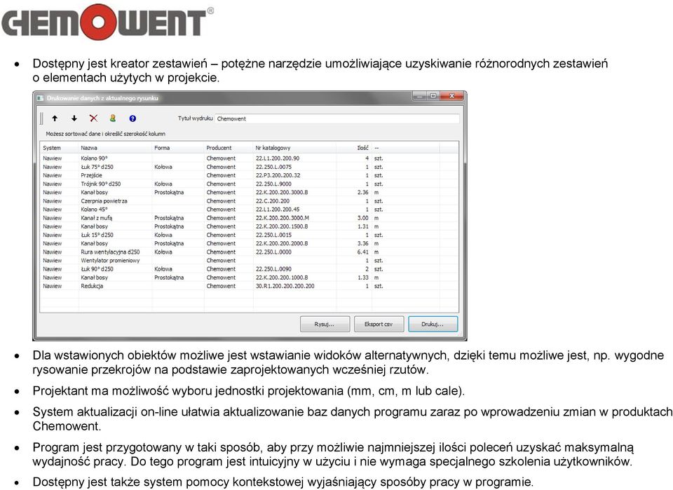 Projektant ma możliwość wyboru jednostki projektowania (mm, cm, m lub cale). System aktualizacji on-line ułatwia aktualizowanie baz danych programu zaraz po wprowadzeniu zmian w produktach Chemowent.