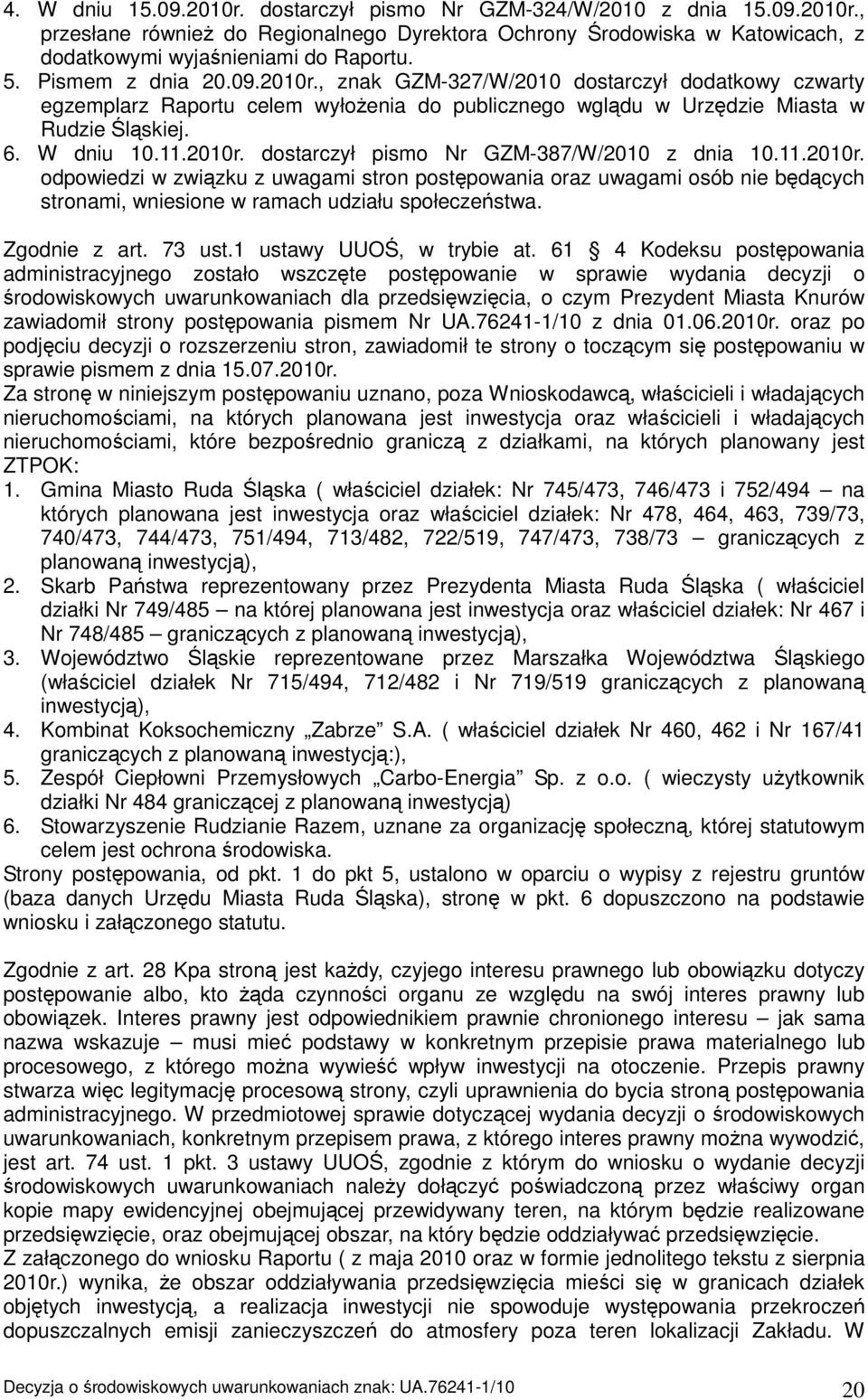 11.2010r. odpowiedzi w związku z uwagami stron postępowania oraz uwagami osób nie będących stronami, wniesione w ramach udziału społeczeństwa. Zgodnie z art. 73 ust.1 ustawy UUOŚ, w trybie at.
