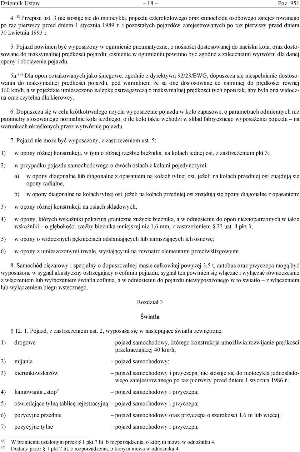 Pojazd powinien być wyposażony w ogumienie pneumatyczne, o nośności dostosowanej do nacisku koła, oraz dostosowane do maksymalnej prędkości pojazdu; ciśnienie w ogumieniu powinno być zgodne z