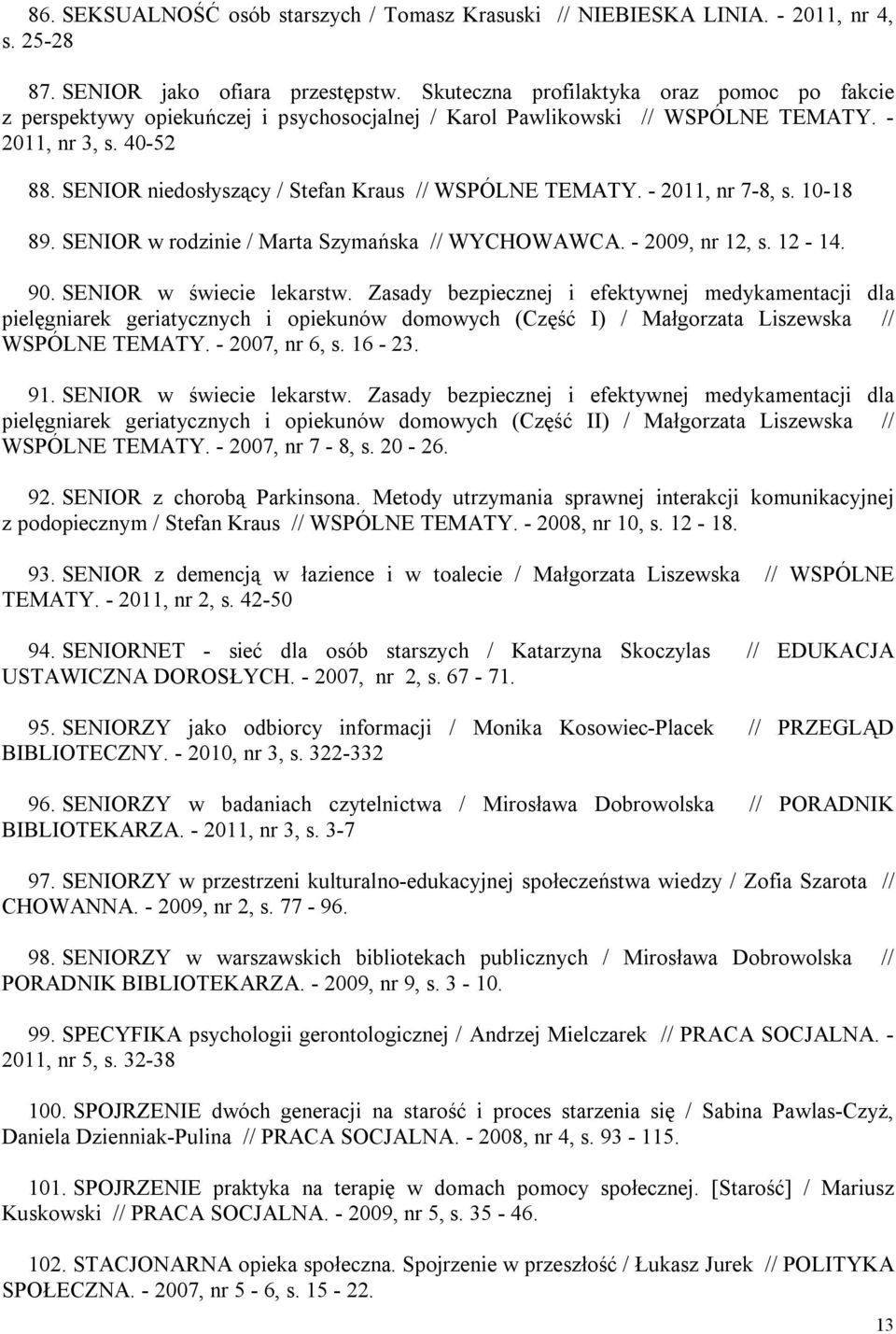 SENIOR niedosłyszący / Stefan Kraus // WSPÓLNE TEMATY. - 2011, nr 7-8, s. 10-18 89. SENIOR w rodzinie / Marta Szymańska // WYCHOWAWCA. - 2009, nr 12, s. 12-14. 90. SENIOR w świecie lekarstw.