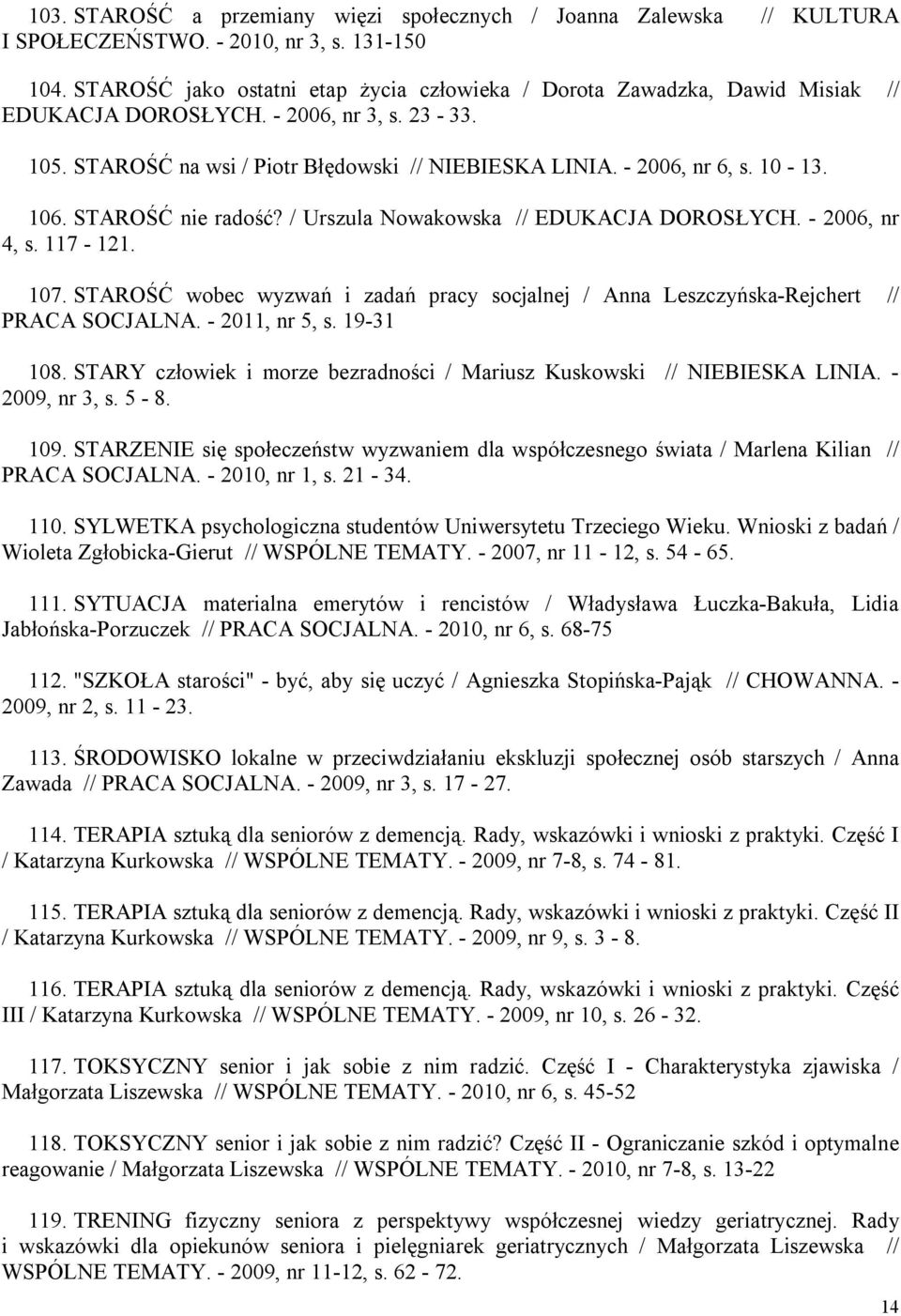 10-13. 106. STAROŚĆ nie radość? / Urszula Nowakowska // EDUKACJA DOROSŁYCH. - 2006, nr 4, s. 117-121. 107. STAROŚĆ wobec wyzwań i zadań pracy socjalnej / Anna Leszczyńska-Rejchert // PRACA SOCJALNA.